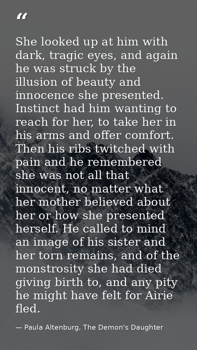 She looked up at him with dark, tragic eyes, and again he was struck by the illusion of beauty and innocence she present — Paula Altenburg, The Demon's Daughter