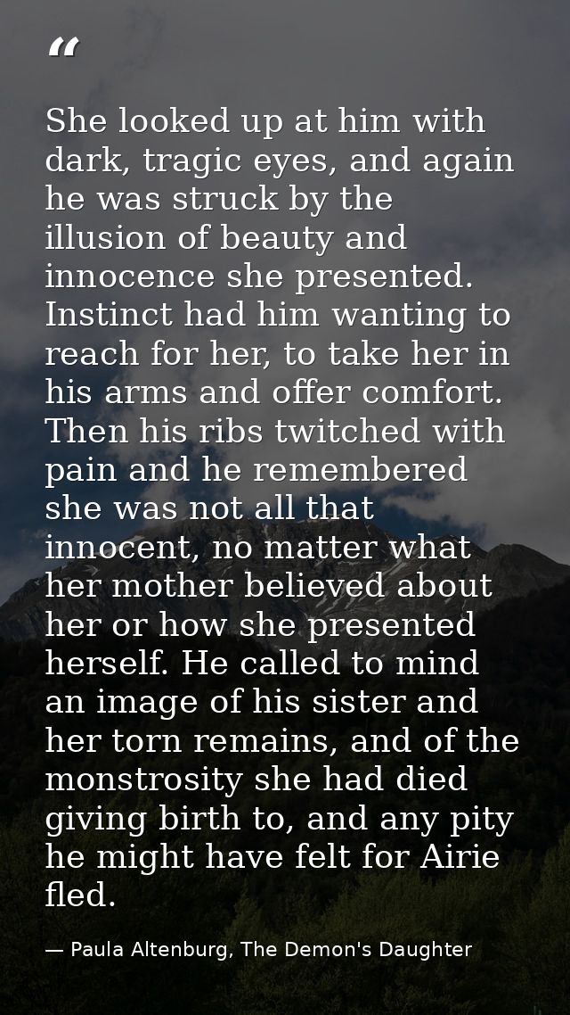 She looked up at him with dark, tragic eyes, and again he was struck by the illusion of beauty and innocence she present — Paula Altenburg, The Demon's Daughter