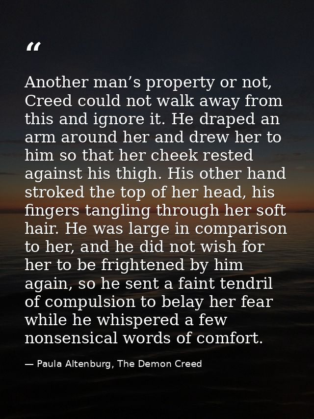 Another man’s property or not, Creed could not walk away from this and ignore it. He draped an arm around her and drew h — Paula Altenburg, The Demon Creed