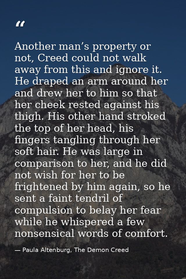 Another man’s property or not, Creed could not walk away from this and ignore it. He draped an arm around her and drew h — Paula Altenburg, The Demon Creed