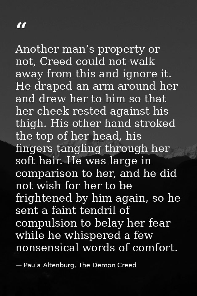 Another man’s property or not, Creed could not walk away from this and ignore it. He draped an arm around her and drew h — Paula Altenburg, The Demon Creed