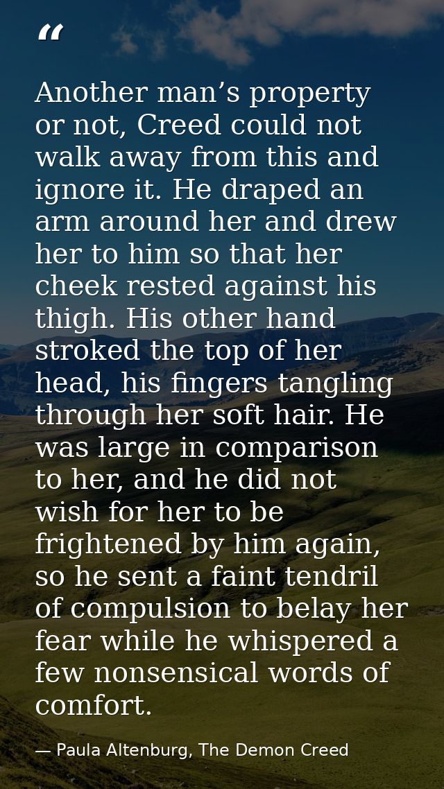 Another man’s property or not, Creed could not walk away from this and ignore it. He draped an arm around her and drew h — Paula Altenburg, The Demon Creed
