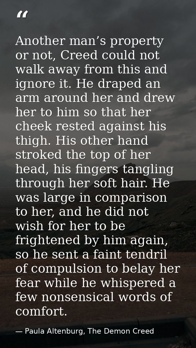 Another man’s property or not, Creed could not walk away from this and ignore it. He draped an arm around her and drew h — Paula Altenburg, The Demon Creed