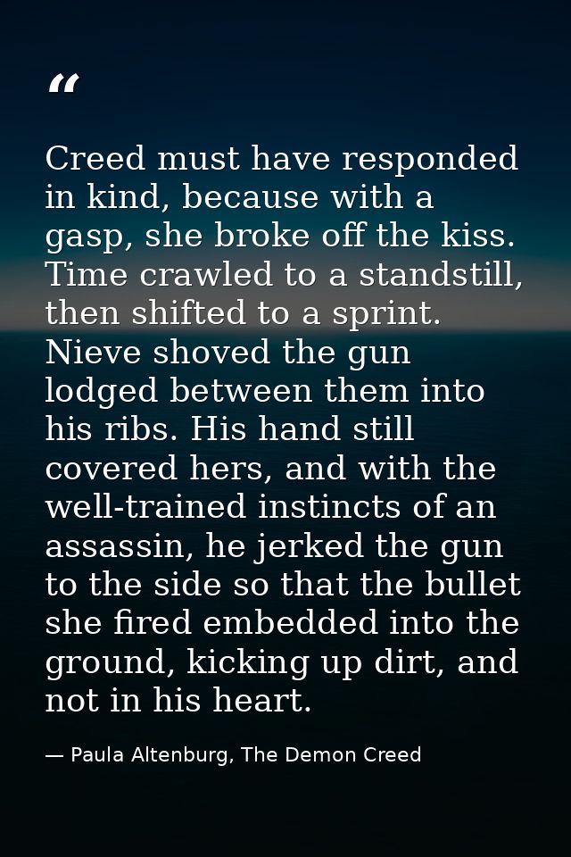 Creed must have responded in kind, because with a gasp, she broke off the kiss. Time crawled to a standstill, then shift — Paula Altenburg, The Demon Creed