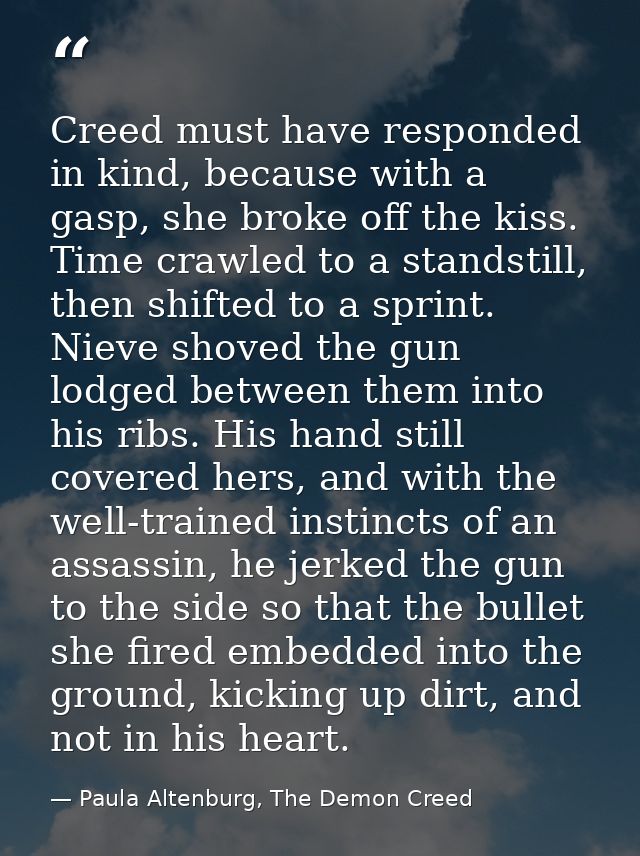 Creed must have responded in kind, because with a gasp, she broke off the kiss. Time crawled to a standstill, then shift — Paula Altenburg, The Demon Creed