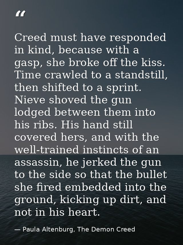 Creed must have responded in kind, because with a gasp, she broke off the kiss. Time crawled to a standstill, then shift — Paula Altenburg, The Demon Creed