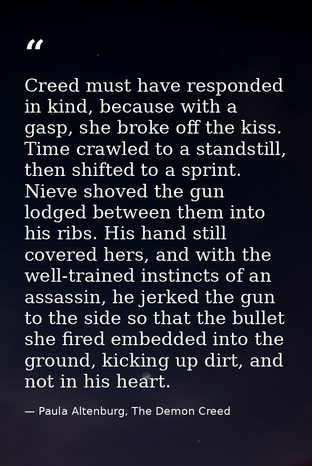 Creed must have responded in kind, because with a gasp, she broke off the kiss. Time crawled to a standstill, then shift — Paula Altenburg, The Demon Creed