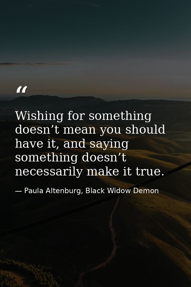 Wishing for something doesn’t mean you should have it, and saying something doesn’t necessarily make it true. — Paula Altenburg, Black Widow Demon