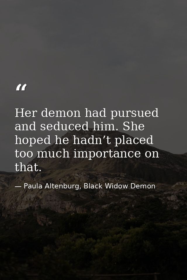 Her demon had pursued and seduced him. She hoped he hadn’t placed too much importance on that. — Paula Altenburg, Black Widow Demon