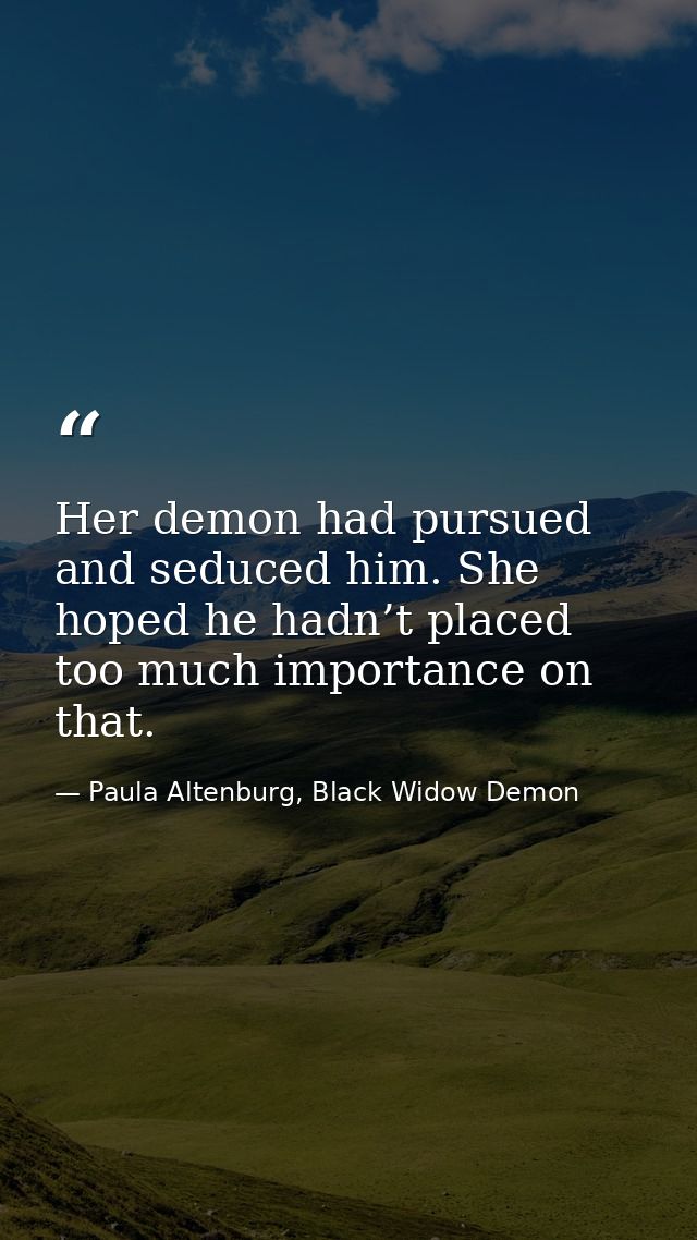 Her demon had pursued and seduced him. She hoped he hadn’t placed too much importance on that. — Paula Altenburg, Black Widow Demon