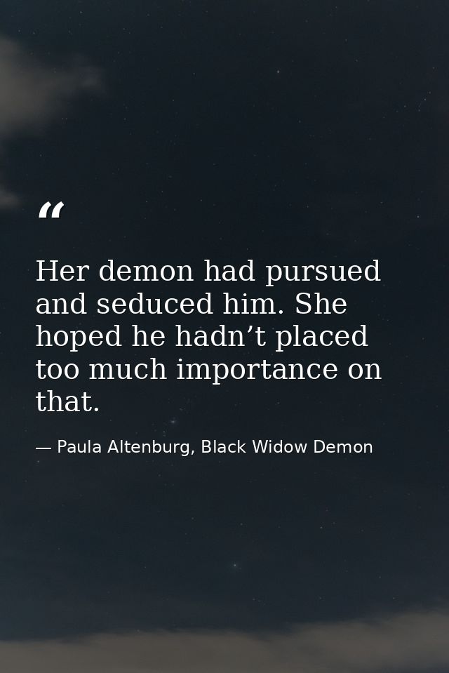 Her demon had pursued and seduced him. She hoped he hadn’t placed too much importance on that. — Paula Altenburg, Black Widow Demon