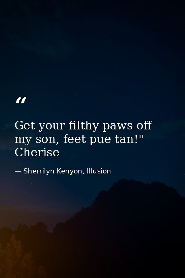 Get your filthy paws off my son, feet pue tan!" Cherise — Sherrilyn Kenyon, Illusion