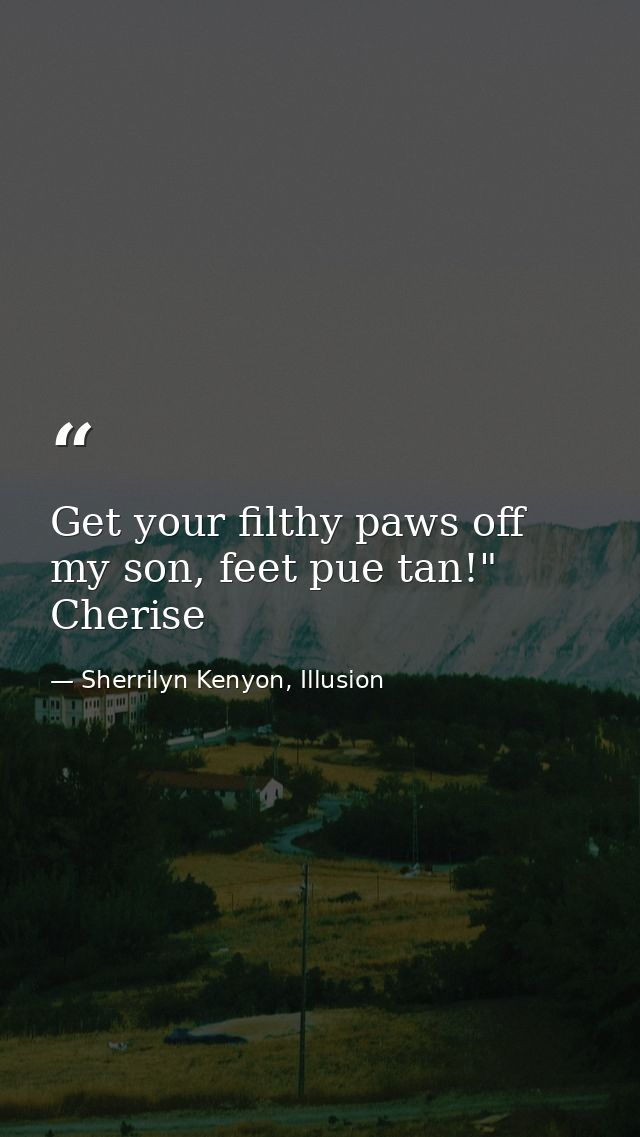 Get your filthy paws off my son, feet pue tan!" Cherise — Sherrilyn Kenyon, Illusion