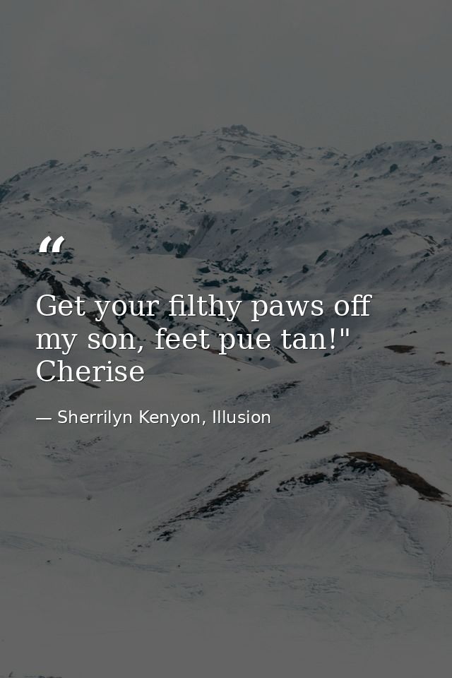 Get your filthy paws off my son, feet pue tan!" Cherise — Sherrilyn Kenyon, Illusion
