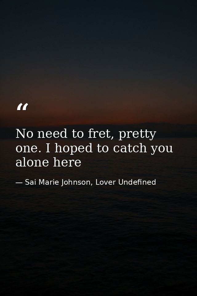 No need to fret, pretty one. I hoped to catch you alone here — Sai Marie Johnson, Lover Undefined