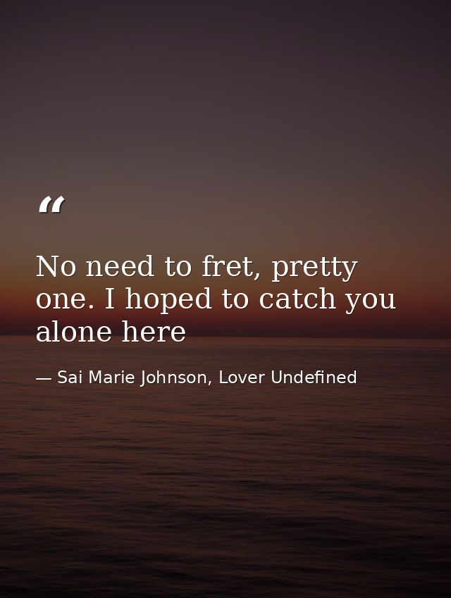 No need to fret, pretty one. I hoped to catch you alone here — Sai Marie Johnson, Lover Undefined