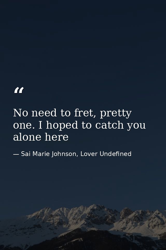 No need to fret, pretty one. I hoped to catch you alone here — Sai Marie Johnson, Lover Undefined