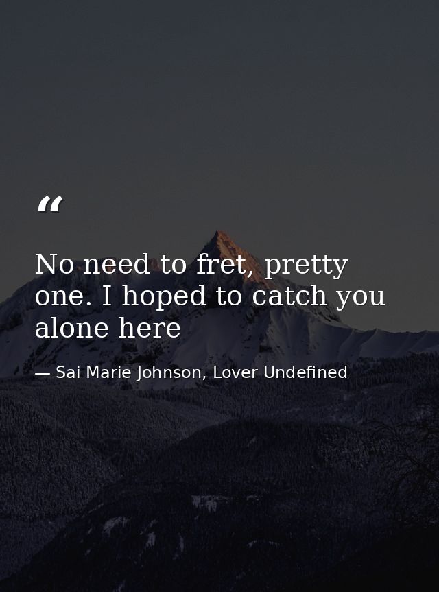 No need to fret, pretty one. I hoped to catch you alone here — Sai Marie Johnson, Lover Undefined