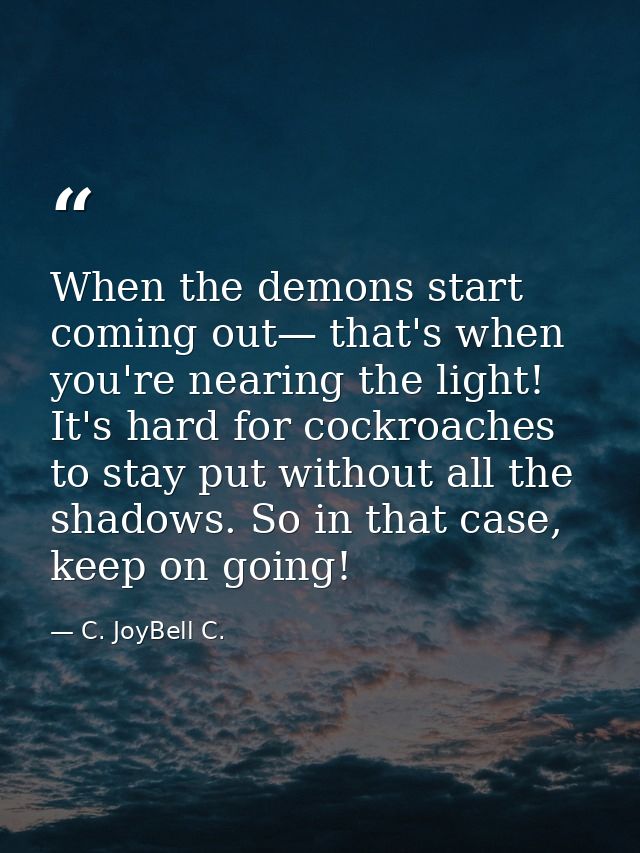 When the demons start coming out— that's when you're nearing the light! It's hard for cockroaches to stay put without al — C. JoyBell C.