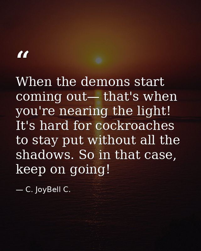 When the demons start coming out— that's when you're nearing the light! It's hard for cockroaches to stay put without al — C. JoyBell C.