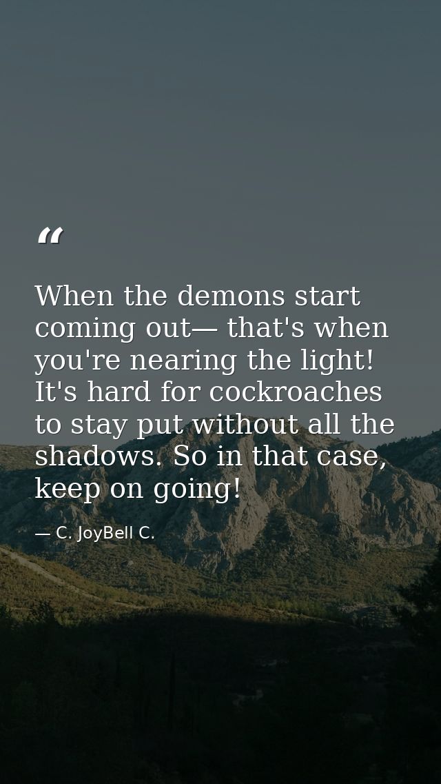 When the demons start coming out— that's when you're nearing the light! It's hard for cockroaches to stay put without al — C. JoyBell C.