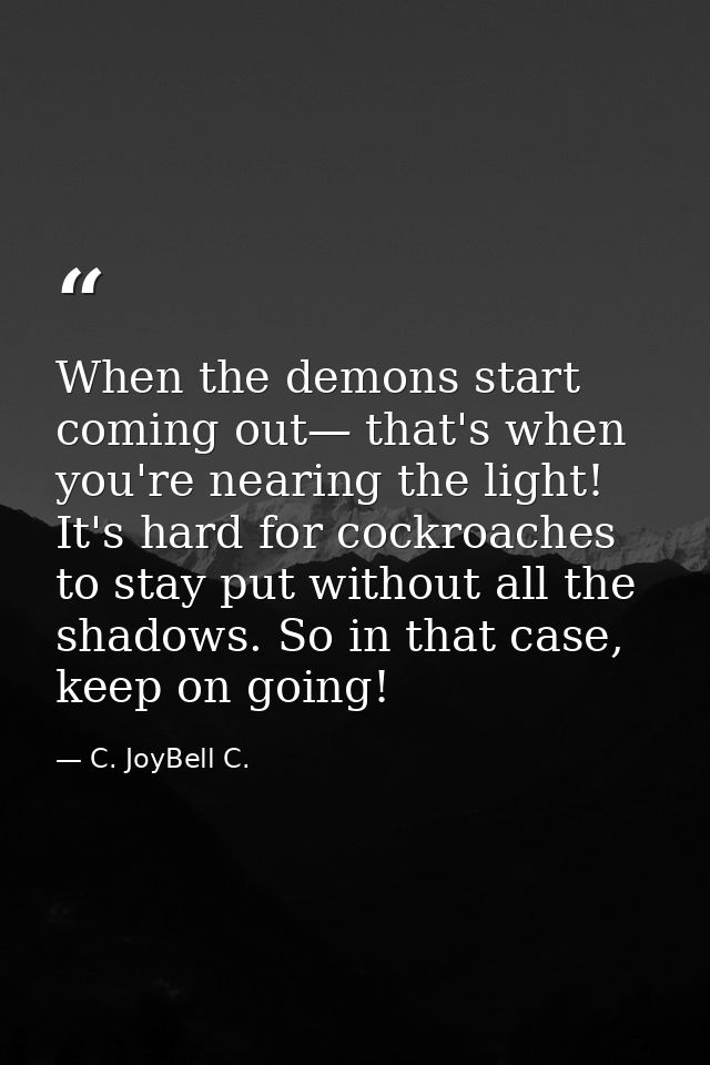 When the demons start coming out— that's when you're nearing the light! It's hard for cockroaches to stay put without al — C. JoyBell C.