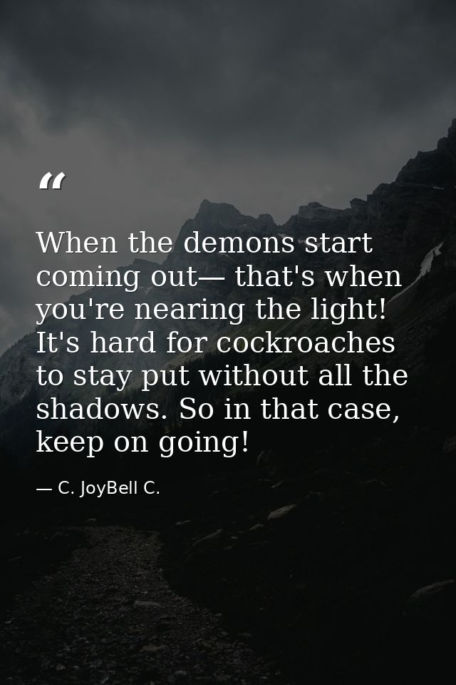 When the demons start coming out— that's when you're nearing the light! It's hard for cockroaches to stay put without al — C. JoyBell C.