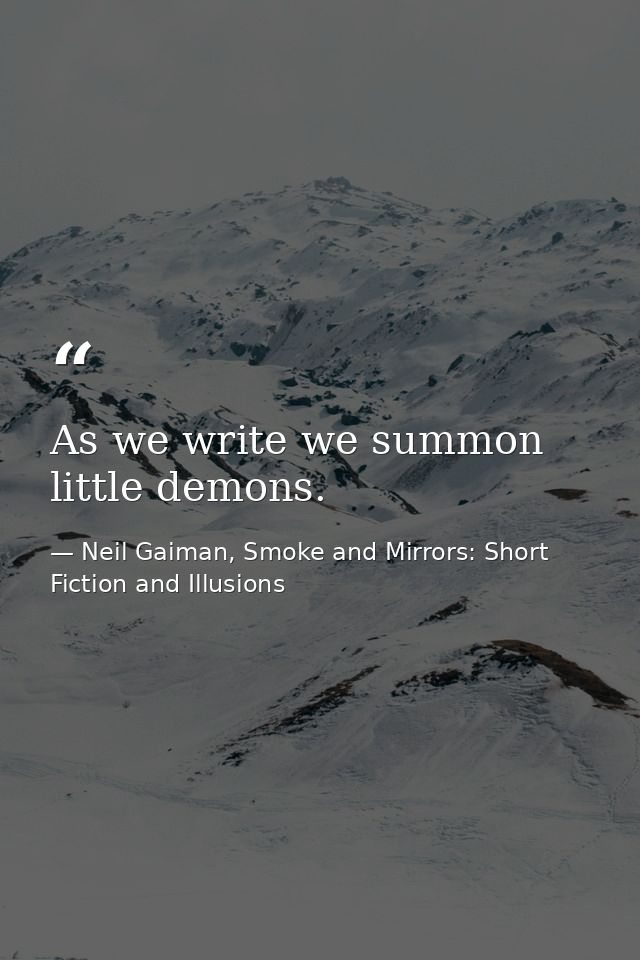 As we write we summon little demons. — Neil Gaiman, Smoke and Mirrors: Short Fiction and Illusions