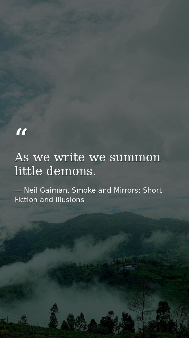 As we write we summon little demons. — Neil Gaiman, Smoke and Mirrors: Short Fiction and Illusions