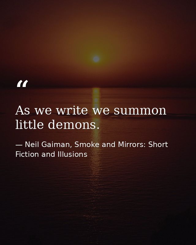 As we write we summon little demons. — Neil Gaiman, Smoke and Mirrors: Short Fiction and Illusions