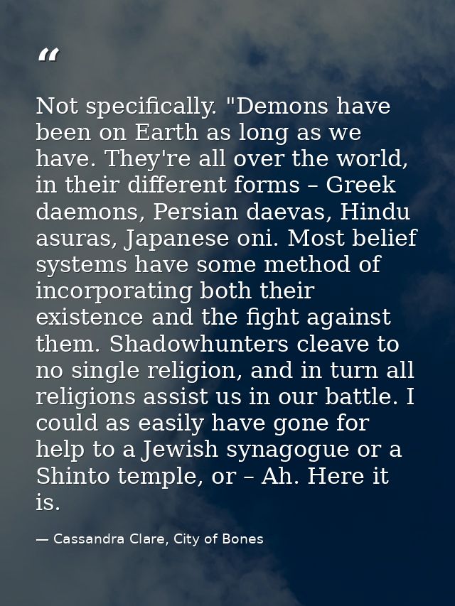 Not specifically. "Demons have been on Earth as long as we have. They're all over the world, in their different forms –  — Cassandra Clare, City of Bones