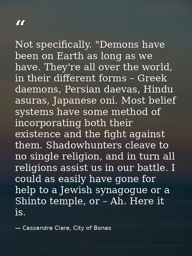 Not specifically. "Demons have been on Earth as long as we have. They're all over the world, in their different forms –  — Cassandra Clare, City of Bones