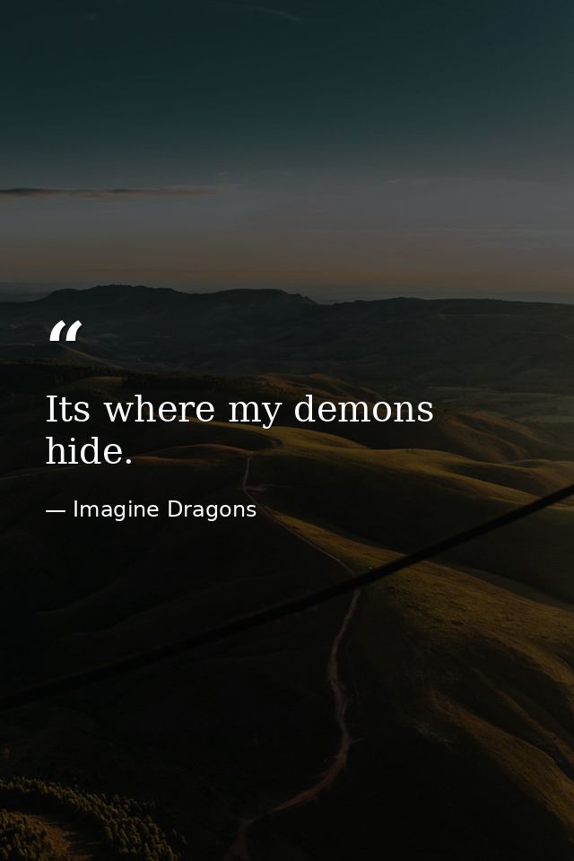 Its where my demons hide. — Imagine Dragons