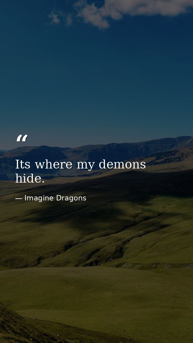 Its where my demons hide. — Imagine Dragons