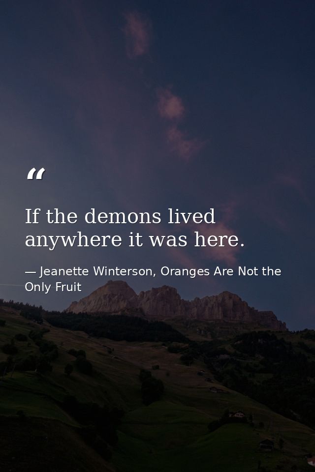 If the demons lived anywhere it was here. — Jeanette Winterson, Oranges Are Not the Only Fruit