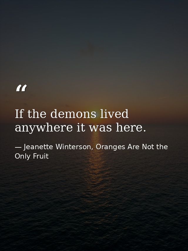 If the demons lived anywhere it was here. — Jeanette Winterson, Oranges Are Not the Only Fruit