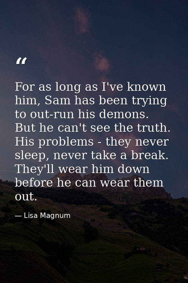 For as long as I've known him, Sam has been trying to out-run his demons. But he can't see the truth. His problems - the — Lisa Magnum