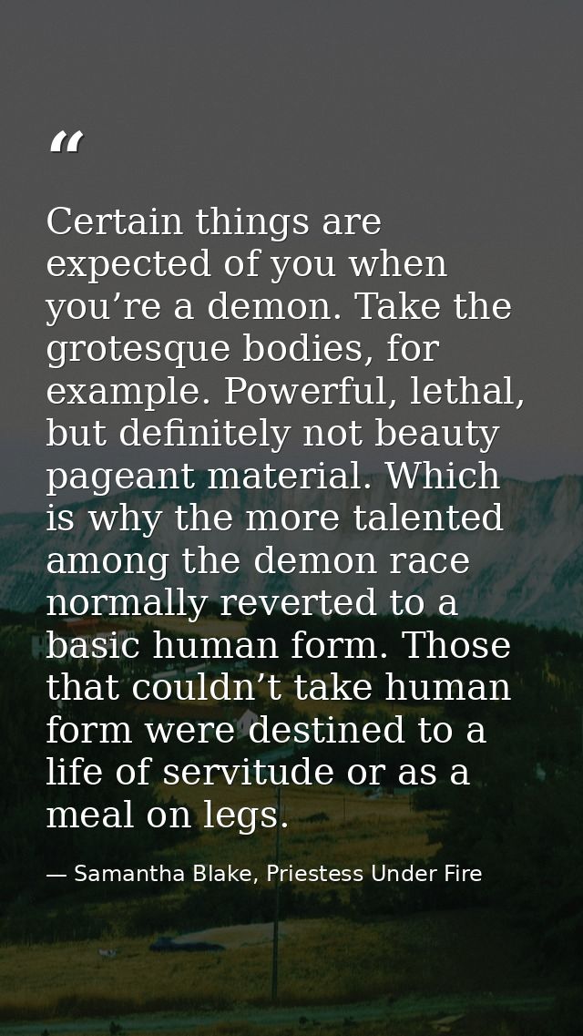 Certain things are expected of you when you’re a demon. Take the grotesque bodies, for example. Powerful, lethal, but de — Samantha Blake, Priestess Under Fire