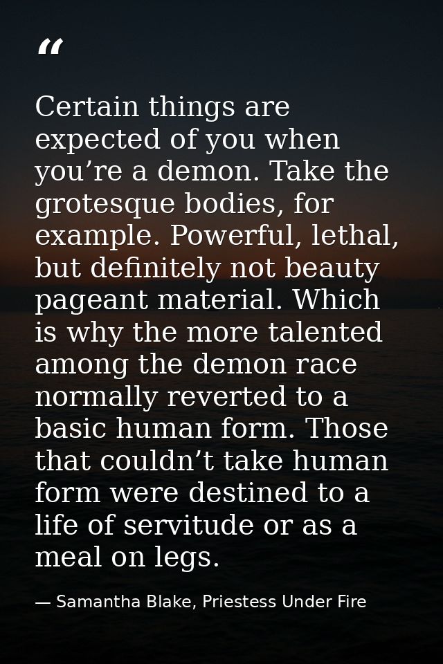 Certain things are expected of you when you’re a demon. Take the grotesque bodies, for example. Powerful, lethal, but de — Samantha Blake, Priestess Under Fire