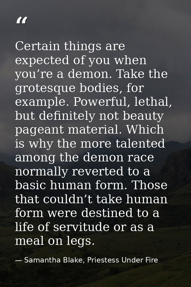Certain things are expected of you when you’re a demon. Take the grotesque bodies, for example. Powerful, lethal, but de — Samantha Blake, Priestess Under Fire