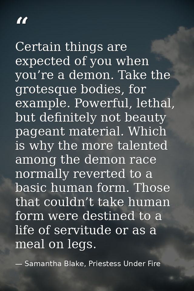 Certain things are expected of you when you’re a demon. Take the grotesque bodies, for example. Powerful, lethal, but de — Samantha Blake, Priestess Under Fire