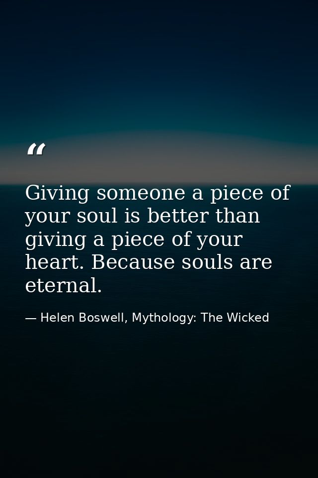 Giving someone a piece of your soul is better than giving a piece of your heart. Because souls are eternal. — Helen Boswell, Mythology: The Wicked