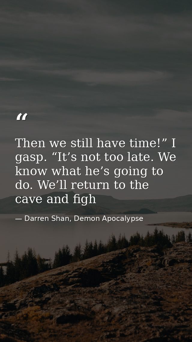 Then we still have time!” I gasp. “It’s not too late. We know what he’s going to do. We’ll return to the cave and figh — Darren Shan, Demon Apocalypse