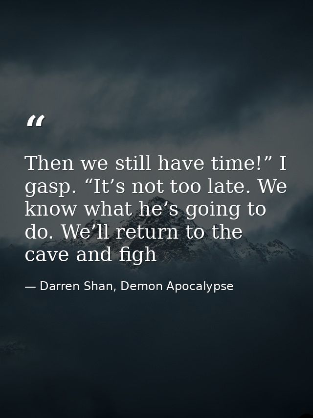 Then we still have time!” I gasp. “It’s not too late. We know what he’s going to do. We’ll return to the cave and figh — Darren Shan, Demon Apocalypse