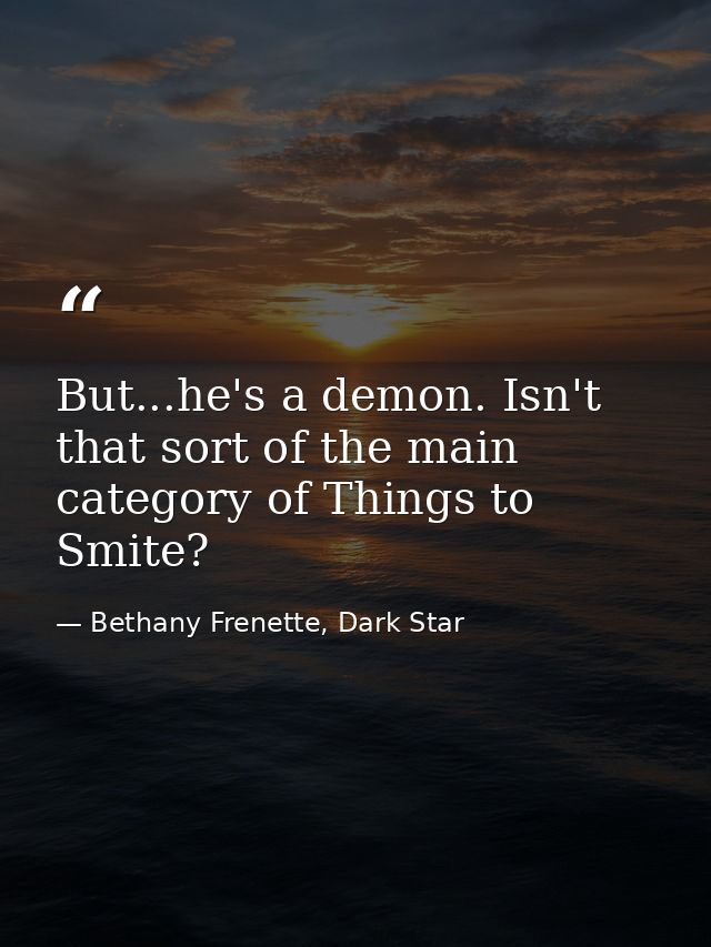 But...he's a demon. Isn't that sort of the main category of Things to Smite? — Bethany Frenette, Dark Star