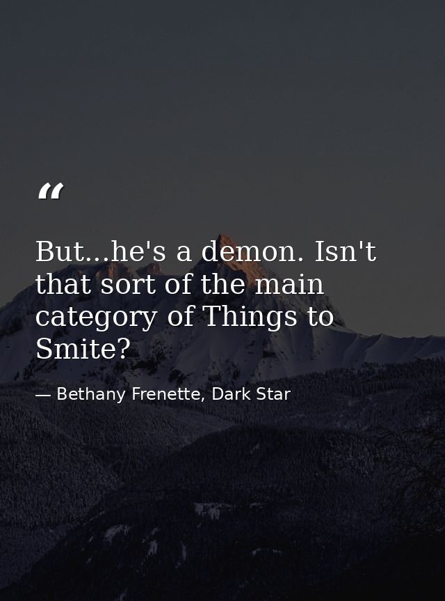 But...he's a demon. Isn't that sort of the main category of Things to Smite? — Bethany Frenette, Dark Star