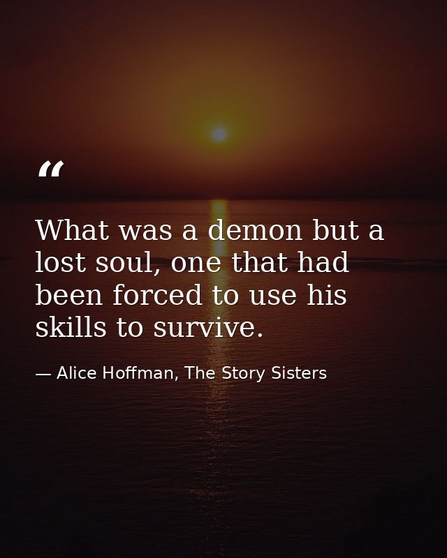 What was a demon but a lost soul, one that had been forced to use his skills to survive. — Alice Hoffman, The Story Sisters