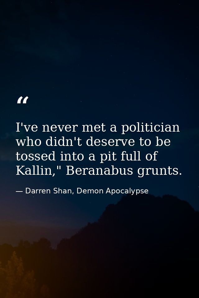 I've never met a politician who didn't deserve to be tossed into a pit full of Kallin," Beranabus grunts. — Darren Shan, Demon Apocalypse
