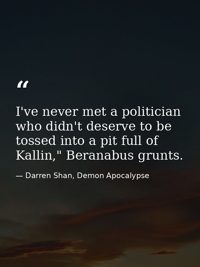 I've never met a politician who didn't deserve to be tossed into a pit full of Kallin," Beranabus grunts. — Darren Shan, Demon Apocalypse