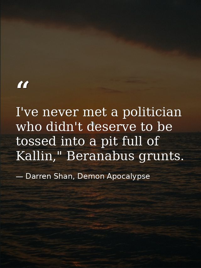I've never met a politician who didn't deserve to be tossed into a pit full of Kallin," Beranabus grunts. — Darren Shan, Demon Apocalypse
